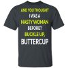 And You Thought I Was A Nasty Woman Buckle Up Buttercup T-Shirts, Hoodies, Sweater