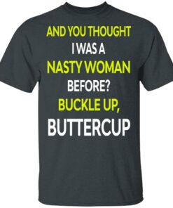And You Thought I Was A Nasty Woman Buckle Up Buttercup T Shirts Hoodies Sweater 1