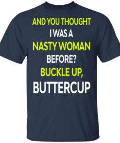 And You Thought I Was A Nasty Woman Buckle Up Buttercup T Shirts Hoodies Sweater 10