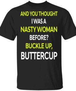 And You Thought I Was A Nasty Woman Buckle Up Buttercup T Shirts Hoodies Sweater 12