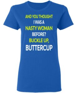 And You Thought I Was A Nasty Woman Buckle Up Buttercup T Shirts Hoodies Sweater 13