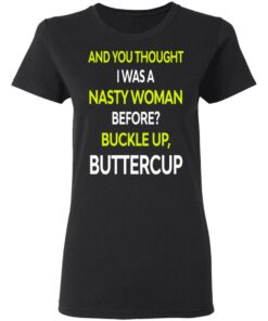 And You Thought I Was A Nasty Woman Buckle Up Buttercup T Shirts Hoodies Sweater 2