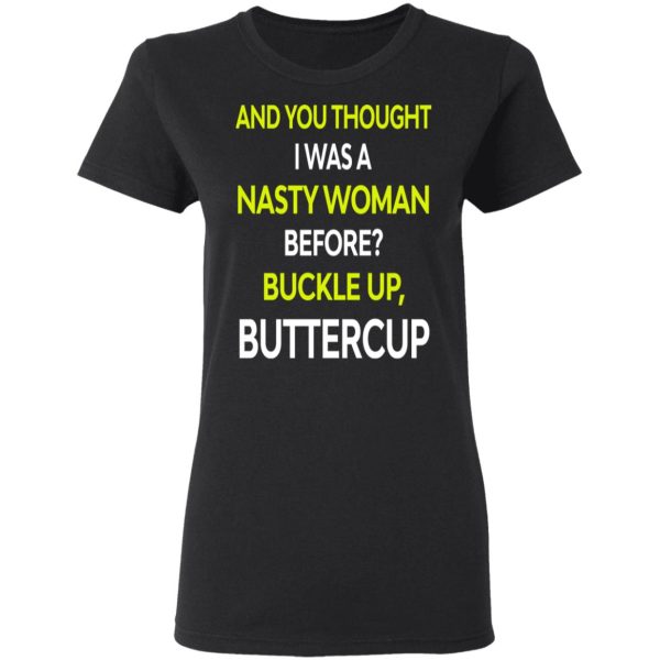 And You Thought I Was A Nasty Woman Buckle Up Buttercup T-Shirts, Hoodies, Sweater