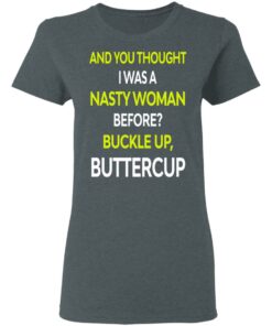 And You Thought I Was A Nasty Woman Buckle Up Buttercup T Shirts Hoodies Sweater 3