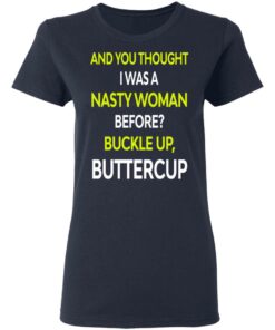 And You Thought I Was A Nasty Woman Buckle Up Buttercup T Shirts Hoodies Sweater 4
