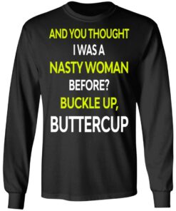 And You Thought I Was A Nasty Woman Buckle Up Buttercup T Shirts Hoodies Sweater 5