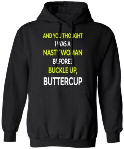 And You Thought I Was A Nasty Woman Buckle Up Buttercup T Shirts Hoodies Sweater 6