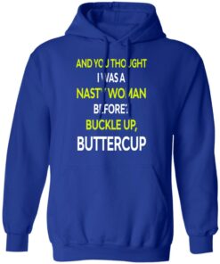 And You Thought I Was A Nasty Woman Buckle Up Buttercup T Shirts Hoodies Sweater 9