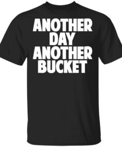 Another Day Another Bucket Shirt 1