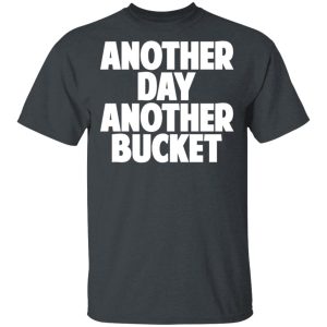 Another Day Another Bucket Shirt 10