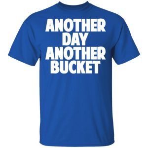 Another Day Another Bucket Shirt 12