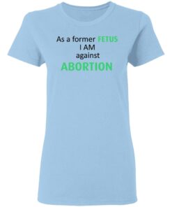 Anti Abortion As A Former Fetus I Am Against Abortion T-Shirts, Hoodies, Sweatshirt 1 Anti Abortion As A Former Fetus I Am Against Abortion T Shirts Hoodies Sweatshirt 10