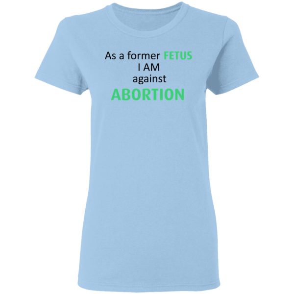 Anti Abortion As A Former Fetus I Am Against Abortion T-Shirts, Hoodies, Sweatshirt