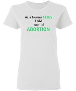 Anti Abortion As A Former Fetus I Am Against Abortion T-Shirts, Hoodies, Sweatshirt 2 Anti Abortion As A Former Fetus I Am Against Abortion T Shirts Hoodies Sweatshirt 11