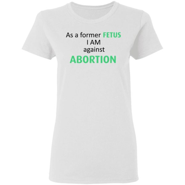 Anti Abortion As A Former Fetus I Am Against Abortion T-Shirts, Hoodies, Sweatshirt