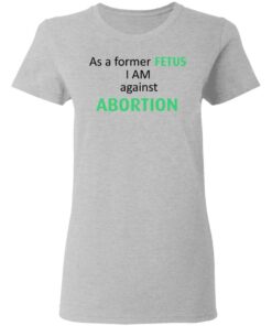 Anti Abortion As A Former Fetus I Am Against Abortion T-Shirts, Hoodies, Sweatshirt 3 Anti Abortion As A Former Fetus I Am Against Abortion T Shirts Hoodies Sweatshirt 12