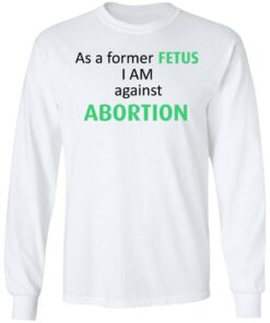 Anti Abortion As A Former Fetus I Am Against Abortion T-Shirts, Hoodies, Sweatshirt 5 Anti Abortion As A Former Fetus I Am Against Abortion T Shirts Hoodies Sweatshirt 3