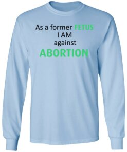 Anti Abortion As A Former Fetus I Am Against Abortion T-Shirts, Hoodies, Sweatshirt 6 Anti Abortion As A Former Fetus I Am Against Abortion T Shirts Hoodies Sweatshirt 4