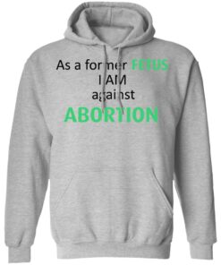 Anti Abortion As A Former Fetus I Am Against Abortion T-Shirts, Hoodies, Sweatshirt 7 Anti Abortion As A Former Fetus I Am Against Abortion T Shirts Hoodies Sweatshirt 5
