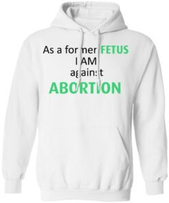 Anti Abortion As A Former Fetus I Am Against Abortion T-Shirts, Hoodies, Sweatshirt 8 Anti Abortion As A Former Fetus I Am Against Abortion T Shirts Hoodies Sweatshirt 6