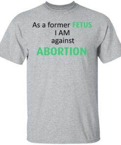 Anti Abortion As A Former Fetus I Am Against Abortion T-Shirts, Hoodies, Sweatshirt 11 Anti Abortion As A Former Fetus I Am Against Abortion T Shirts Hoodies Sweatshirt 9