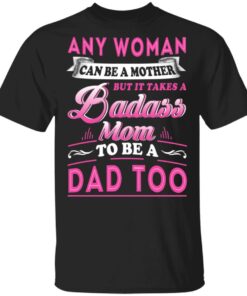 Any Woman Can Be A Mother But It Takes A Badass Mom To Be A Dad Too T Shirts 1