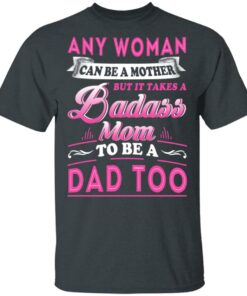 Any Woman Can Be A Mother But It Takes A Badass Mom To Be A Dad Too T Shirts 10