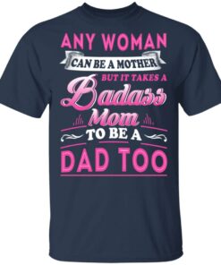 Any Woman Can Be A Mother But It Takes A Badass Mom To Be A Dad Too T Shirts 11
