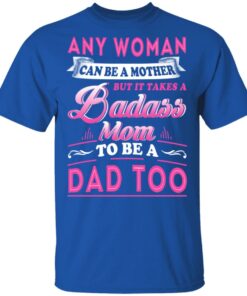 Any Woman Can Be A Mother But It Takes A Badass Mom To Be A Dad Too T Shirts 12