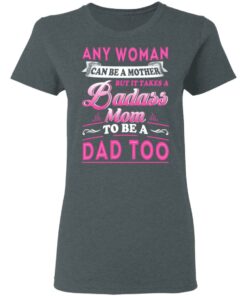 Any Woman Can Be A Mother But It Takes A Badass Mom To Be A Dad Too T Shirts 2