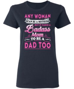 Any Woman Can Be A Mother But It Takes A Badass Mom To Be A Dad Too T Shirts 3