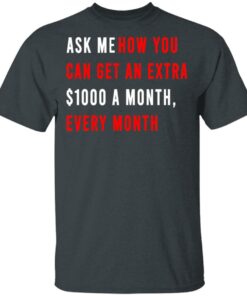 Ask Me How You Can Get An Extra $1000 A Month Every Month T-Shirts, Hoodies, Sweatshirt 1 Ask Me How You Can Get An Extra 1000 A Month Every Month T Shirts Hoodies Sweatshirt 10