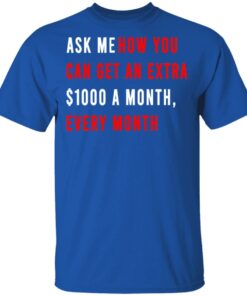 Ask Me How You Can Get An Extra $1000 A Month Every Month T-Shirts, Hoodies, Sweatshirt 3 Ask Me How You Can Get An Extra 1000 A Month Every Month T Shirts Hoodies Sweatshirt 12