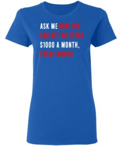 Ask Me How You Can Get An Extra $1000 A Month Every Month T-Shirts, Hoodies, Sweatshirt 7 Ask Me How You Can Get An Extra 1000 A Month Every Month T Shirts Hoodies Sweatshirt 4
