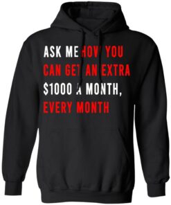 Ask Me How You Can Get An Extra $1000 A Month Every Month T-Shirts, Hoodies, Sweatshirt 9 Ask Me How You Can Get An Extra 1000 A Month Every Month T Shirts Hoodies Sweatshirt 6