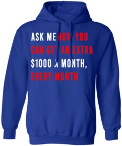 Ask Me How You Can Get An Extra $1000 A Month Every Month T-Shirts, Hoodies, Sweatshirt 12 Ask Me How You Can Get An Extra 1000 A Month Every Month T Shirts Hoodies Sweatshirt 9