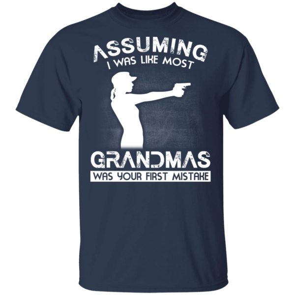 Assuming I Was Like Most Grandmas Was Your First Mistake T-Shirts, Hoodies, Sweater