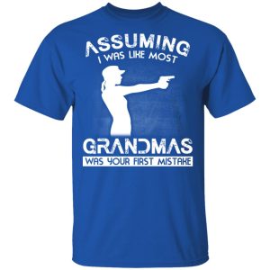 Assuming I Was Like Most Grandmas Was Your First Mistake T-Shirts, Hoodies, Sweater