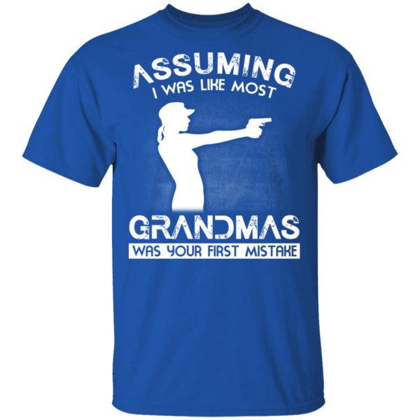Assuming I Was Like Most Grandmas Was Your First Mistake T-Shirts, Hoodies, Sweater