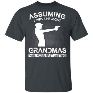 Assuming I Was Like Most Grandmas Was Your First Mistake T Shirts Hoodies Sweater 12