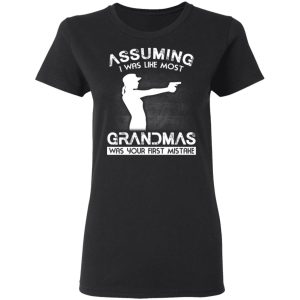 Assuming I Was Like Most Grandmas Was Your First Mistake T Shirts Hoodies Sweater 13