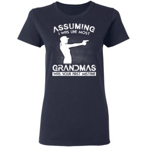 Assuming I Was Like Most Grandmas Was Your First Mistake T Shirts Hoodies Sweater 3