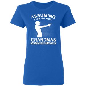 Assuming I Was Like Most Grandmas Was Your First Mistake T Shirts Hoodies Sweater 4