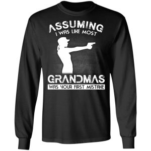 Assuming I Was Like Most Grandmas Was Your First Mistake T Shirts Hoodies Sweater 5