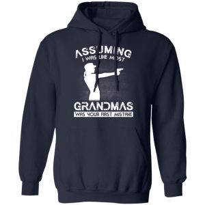 Assuming I Was Like Most Grandmas Was Your First Mistake T Shirts Hoodies Sweater 7