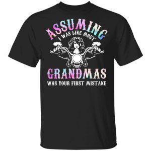 Assuming I Was Like Most Grandmas Was Your First Mistake T-Shirts, Hoodies, Sweatshirt