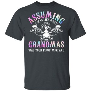 Assuming I Was Like Most Grandmas Was Your First Mistake T-Shirts, Hoodies, Sweatshirt