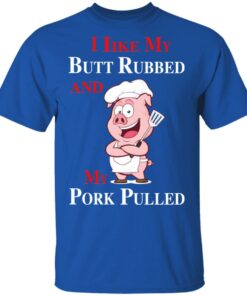 BBQ I Like My Butt Rubbed And My Pork Pulled T Shirts 1