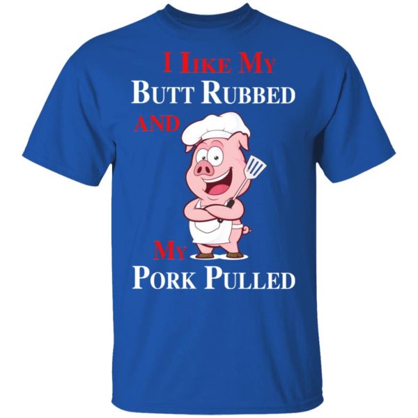 BBQ I Like My Butt Rubbed And My Pork Pulled T-Shirts