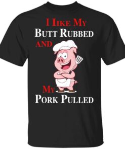 BBQ I Like My Butt Rubbed And My Pork Pulled T-Shirts 1 BBQ I Like My Butt Rubbed And My Pork Pulled T Shirts 10